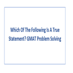 Which Of The Following Is A True Statement GMAT Problem Solving